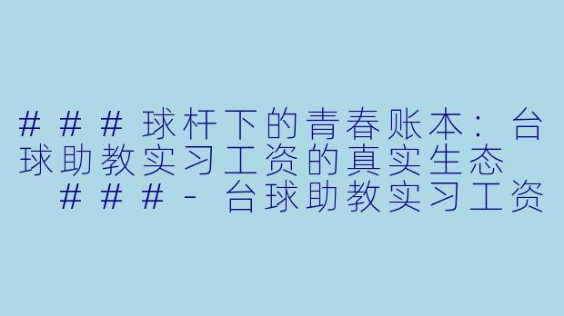 ###球杆下的青春账本:台球助教实习工资的真实生态
###-台球助教实习工资