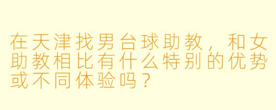 在天津找男台球助教,和女助教相比有什么特别的优势或不同体验吗?