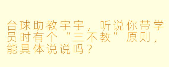 台球助教宇宇，听说你带学员时有个“三不教”原则，能具体说说吗？