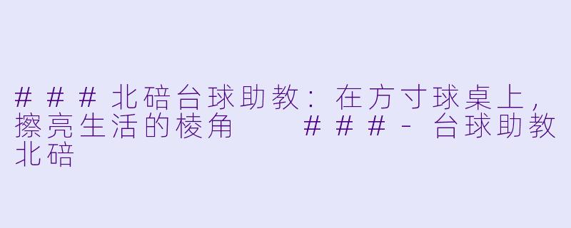 ###北碚台球助教:在方寸球桌上,擦亮生活的棱角
###-台球助教北碚
