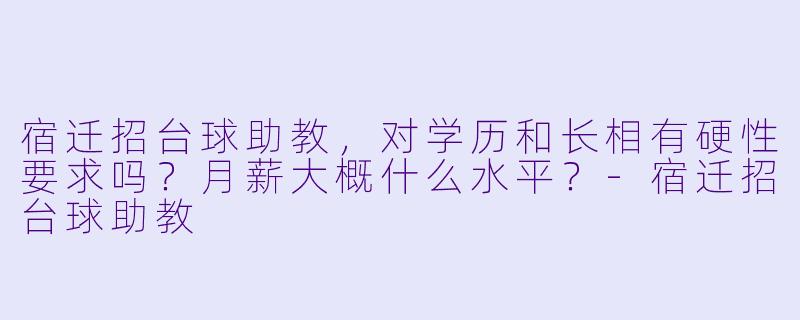 宿迁招台球助教，对学历和长相有硬X  要求吗？月薪大概什么水平？-宿迁招台球助教