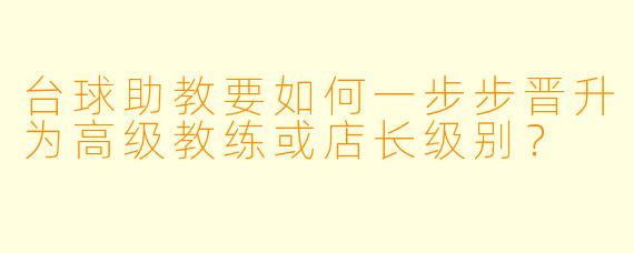 台球助教要如何一步步晋升为高级教练或店长级别?