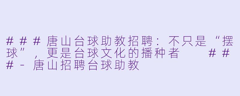 ###唐山台球助教招聘:不只是“摆球”,更是台球文化的播种者
###-唐山招聘台球助教