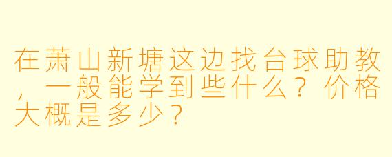 在萧山新塘这边找台球助教,一般能学到些什么?价格大概是多少?