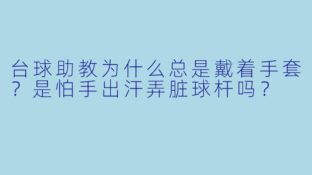 台球助教为什么总是戴着手套？是怕手出汗弄脏球杆吗？
