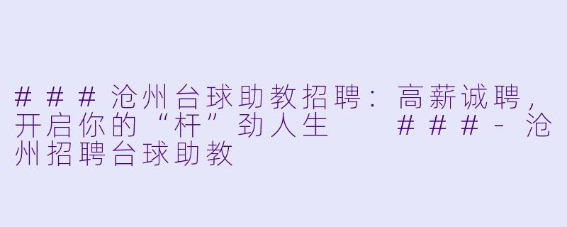 ###沧州台球助教招聘:高薪诚聘,开启你的“杆”劲人生
###-沧州招聘台球助教