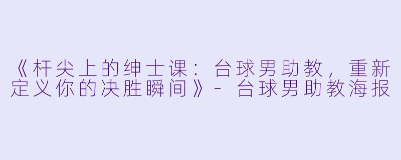《杆尖上的绅士课:台球男助教,重新定义你的决胜瞬间》-台球男助教海报