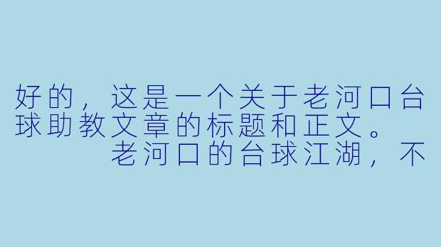好的,这是一个关于老河口台球助教文章的标题和正文。
老河口的台球江湖,不止有“一杆清”,还有这群“摆渡人”-老河口台球助教