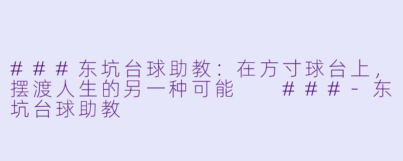 ###东坑台球助教:在方寸球台上,摆渡人生的另一种可能
###-东坑台球助教