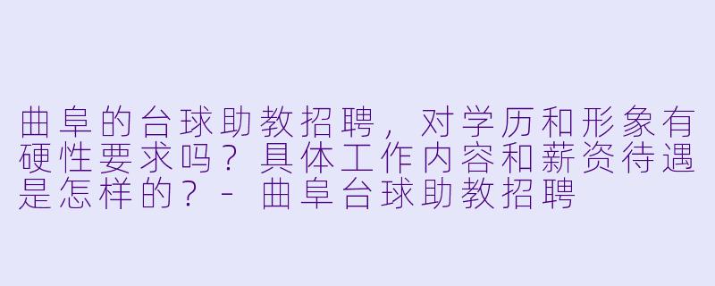 曲阜的台球助教招聘,对学历和形象有硬X 要求吗?具体工作内容和薪资待遇是怎样的?-曲阜台球助教招聘
