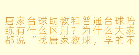 唐家台球助教和普通台球陪练有什么区别?为什么大家都说“找唐家教球,学的不是动作,是脑子”?