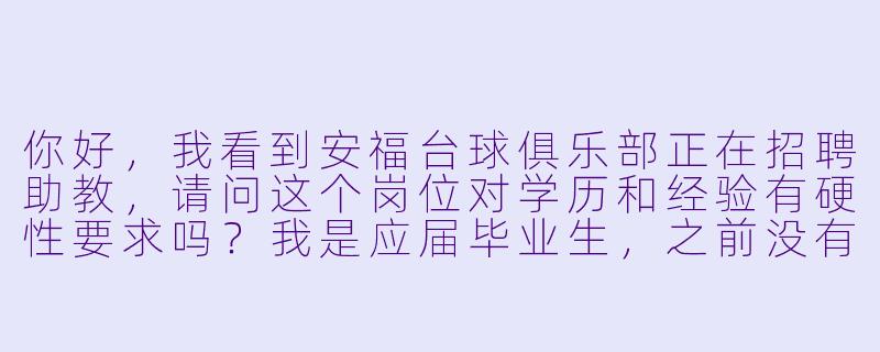 你好,我看到安福台球俱乐部正在招聘助教,请问这个岗位对学历和经验有硬X 要求吗?我是应届毕业生,之前没有相关工作经验,但非常喜欢台球,平时也打得不错,可以应聘吗?-安福台球助教招聘