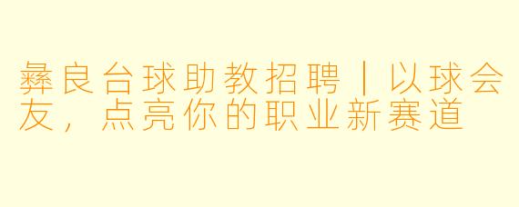 彝良台球助教招聘|以球会友,点亮你的职业新赛道