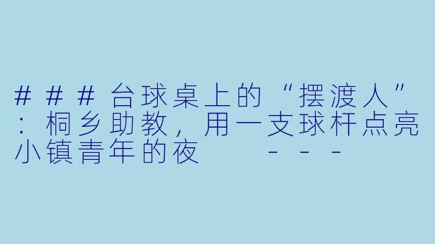 ###台球桌上的“摆渡人”:桐乡助教,用一支球杆点亮小镇青年的夜
---
###