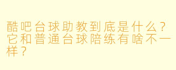酷吧台球助教到底是什么？它和普通台球陪练有啥不一样？