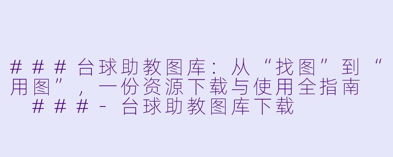 ###台球助教图库:从“找图”到“用图”,一份资源下载与使用全指南
###-台球助教图库下载