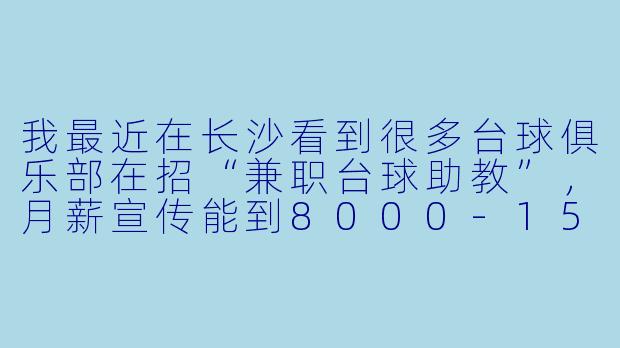 我最近在长沙看到很多台球俱乐部在招“兼职台球助教”,月薪宣传能到8000-15000元,还包住。这工作靠谱吗?具体是做什么的?有没有什么坑?