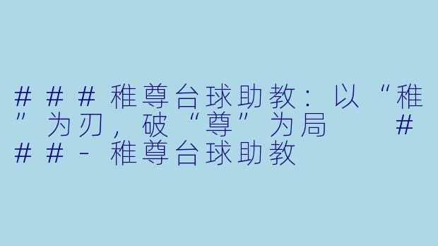 ###稚尊台球助教:以“稚”为刃,破“尊”为局
###-稚尊台球助教
