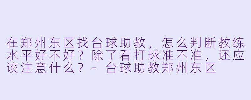 在郑州东区找台球助教,怎么判断教练水平好不好?除了看打球准不准,还应该注意什么?-台球助教郑州东区