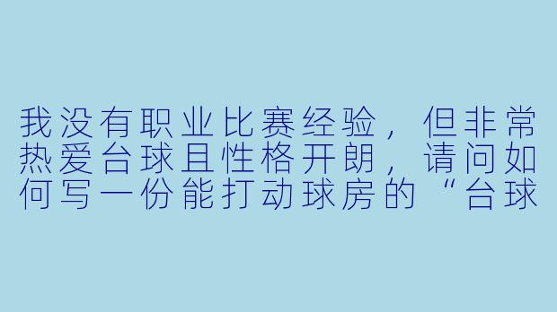 我没有职业比赛经验,但非常热爱台球且X 格开朗,请问如何写一份能打动球房的“台球助教”个人简介?-申请台球助教简介