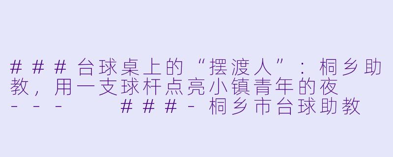 ###台球桌上的“摆渡人”:桐乡助教,用一支球杆点亮小镇青年的夜
---
###-桐乡市台球助教