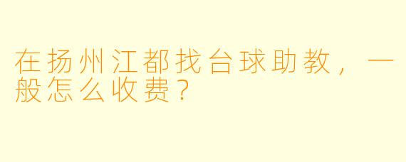 在扬州江都找台球助教，一般怎么收费？