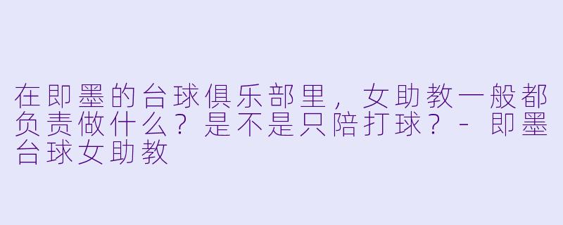 在即墨的台球俱乐部里,女助教一般都负责做什么?是不是只陪打球?-即墨台球女助教