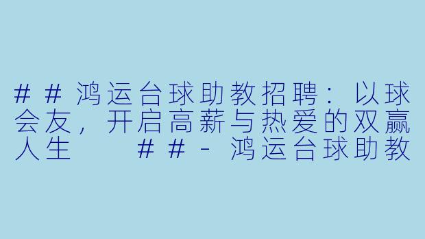 ##鸿运台球助教招聘:以球会友,开启高薪与热爱的双赢人生
##-鸿运台球助教招聘