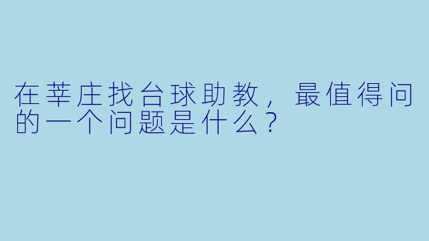 在莘庄找台球助教,最值得问的一个问题是什么?