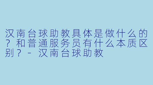 汉南台球助教具体是做什么的?和普通服务员有什么本质区别?-汉南台球助教
