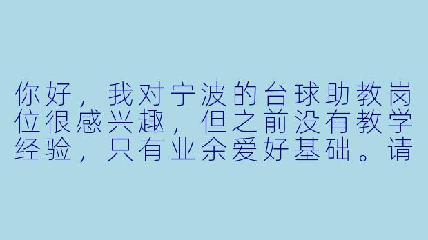 你好,我对宁波的台球助教岗位很感兴趣,但之前没有教学经验,只有业余爱好基础。请问这个岗位对应聘者有哪些具体要求?入职后会有系统的培训吗?