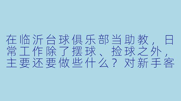 在临沂台球俱乐部当助教,日常工作除了摆球、捡球之外,主要还要做些什么?对新手客人一般怎么教?-临沂台球俱乐部助教