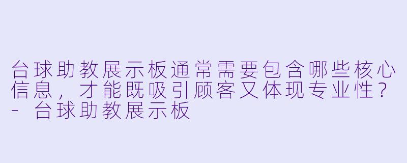 台球助教展示板通常需要包含哪些核心信息,才能既吸引顾客又体现专业X ?-台球助教展示板