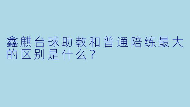 鑫麒台球助教和普通陪练最大的区别是什么?