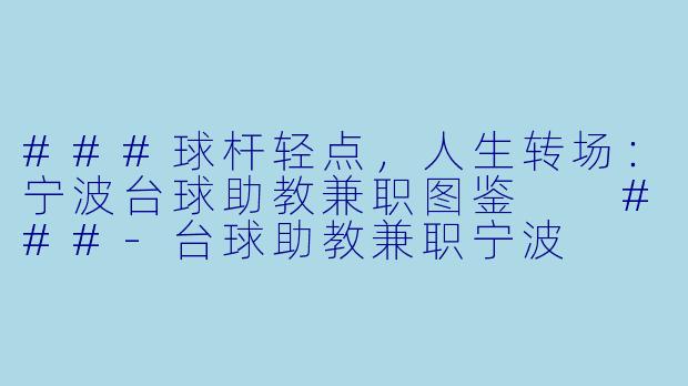 ###球杆轻点,人生转场:宁波台球助教兼职图鉴
###-台球助教兼职宁波