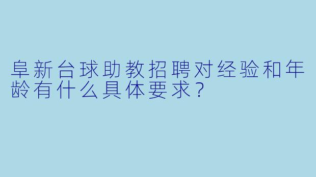 阜新台球助教招聘对经验和年龄有什么具体要求?