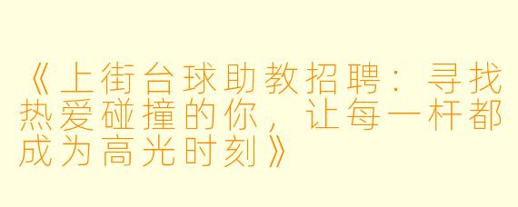 《上街台球助教招聘:寻找热爱碰撞的你,让每一杆都成为高光时刻》