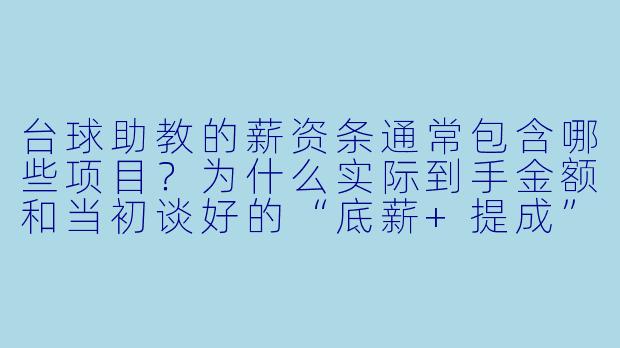 台球助教的薪资条通常包含哪些项目?为什么实际到手金额和当初谈好的“底薪+提成”对不上?-台球助教薪资条