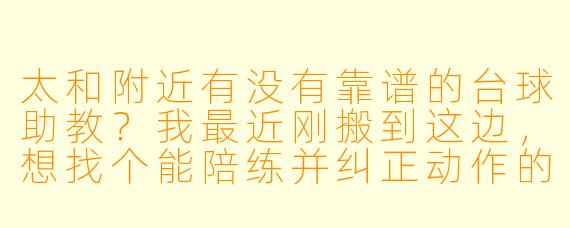 太和附近有没有靠谱的台球助教?我最近刚搬到这边,想找个能陪练并纠正动作的助教,但怕遇到不专业的,该怎么选?