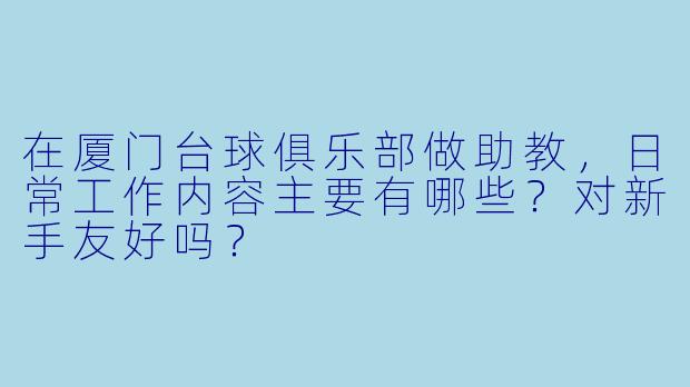 在厦门台球俱乐部做助教,日常工作内容主要有哪些?对新手友好吗?