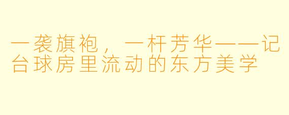 一袭旗袍,一杆芳华——记台球房里流动的东方美学