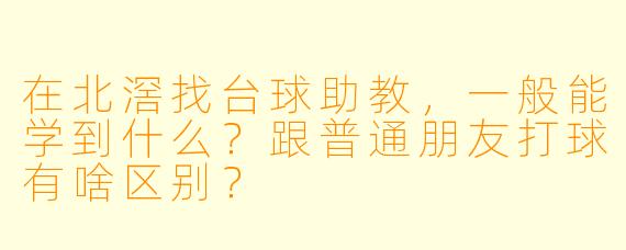 在北滘找台球助教，一般能学到什么？跟普通朋友打球有啥区别？