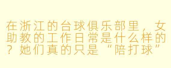 在浙江的台球俱乐部里，女助教的工作日常是什么样的？她们真的只是“陪打球”那么简单吗？