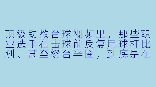 顶级助教台球视频里，那些职业选手在击球前反复用球杆比划、甚至绕台半圈，到底是在“看”什么？普通人学这招能直接提升准度吗？