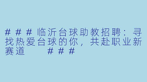 ###临沂台球助教招聘：寻找热爱台球的你，共赴职业新赛道

###