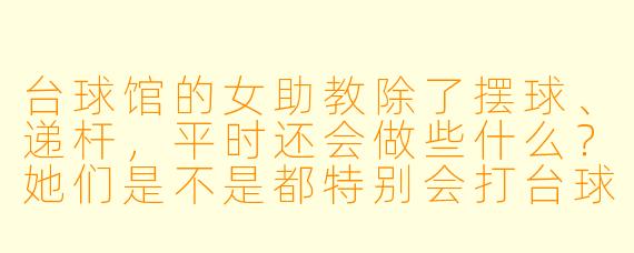 台球馆的女助教除了摆球、递杆,平时还会做些什么?她们是不是都特别会打台球?