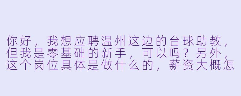 你好,我想应聘温州这边的台球助教,但我是零基础的新手,可以吗?另外,这个岗位具体是做什么的,薪资大概怎么样?-温州台球助教招聘