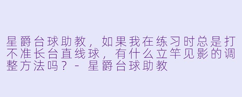 星爵台球助教,如果我在练习时总是打不准长台直线球,有什么立竿见影的调整方法吗?-星爵台球助教