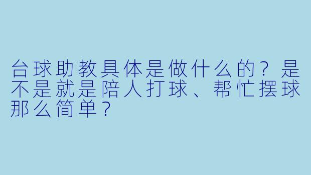 台球助教具体是做什么的?是不是就是陪人打球、帮忙摆球那么简单?