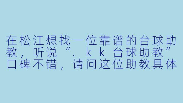 在松江想找一位靠谱的台球助教,听说“.kk台球助教”口碑不错,请问这位助教具体能提供哪些服务?适合什么水平的学员?-kk台球助教松江